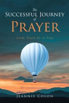 The Successful Journey of Prayer : Lord, Teach Us to Pray