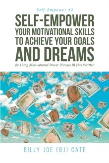 Self-Empower Your Motivational Skills To Achieve Your Goals and Dreams; By Using Motivational Power Phrases BJ Has Written