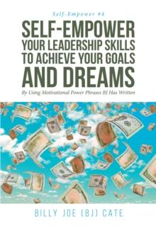 Self-Empower Your Leadership Skills; To Achieve Your Goals and Dreams; By Using Motivational Power Phrases BJ Has Written