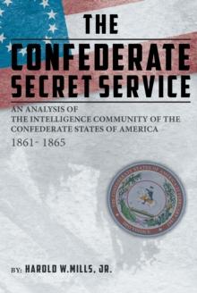 The Confederate Secret Service : An Analysis of the Intelligence Community of the Confederate States of America 1861-1865