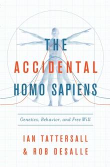 The Accidental Homo Sapiens : Genetics, Behavior, and Free Will