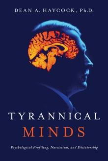 Tyrannical Minds : Psychological Profiling, Narcissism, and Dictatorship