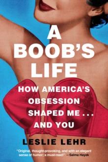 A Boob's Life : How America's Obsession Shaped Me-and You