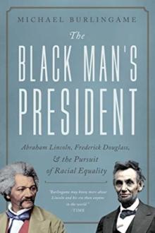 The Black Man's President : Abraham Lincoln, African Americans, and the Pursuit of Racial Equality