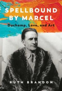 Spellbound by Marcel : Duchamp, Love, and Art