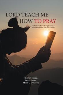 Lord Teach Me How to Pray : 10 Petitions That Strengthen Your Relationship with God 2nd Edition