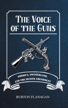 The Voice of the Guns : America, Switzerland, and the Second Amendment