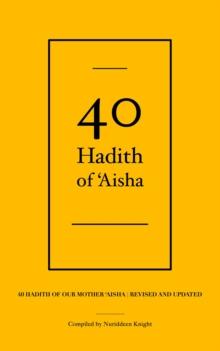 40 Hadith of 'Aisha : 40 Hadith of Our Mother 'Aisha [Revised and Updated]