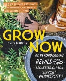 Grow Now : How We Can Save Our Health, Communities, and PlanetOne Garden at a Time