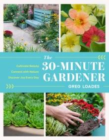 The 30-Minute Gardener : Cultivate Beauty and Joy by Gardening Every Day