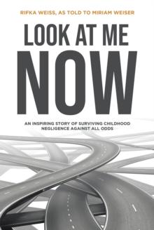 Look At Me Now : An inspiring story of surviving childhood negligence against all odds