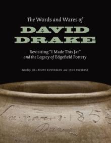 The Words and Wares of David Drake : Revisiting "I Made This Jar" and the Legacy of Edgefield Pottery