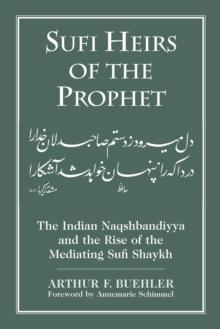 Sufi Heirs of the Prophet : The Indian Naqshbandiyya and the Rise of the Mediating Sufi Shaykh