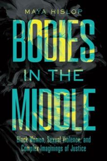 Bodies in the Middle : Black Women, Sexual Violence, and Complex Imaginings of Justice