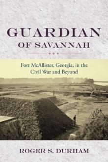 Guardian of Savannah : Fort McAllister, Georgia, in the Civil War and Beyond