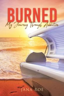 Burned : My Journey Through Addiction