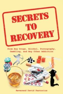 Secrets to Recovery : from Any Drugs, Alcohol, Pornography, Gambling, and Any Other Addiction