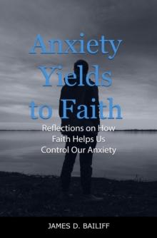 Anxiety Yields to Faith: : Reflections on How Faith Helps Us Control Our Anxiety