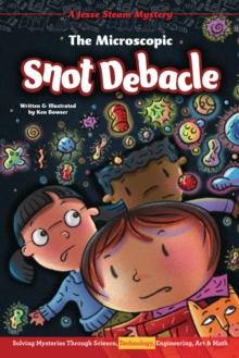 The Microscopic Snot Debacle : Solving Mysteries Through Science, Technology, Engineering, Art & Math