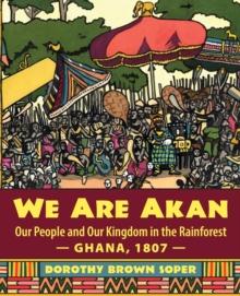 We Are Akan : Our People and Our Kingdom in the Rainforest - Ghana, 1807 -