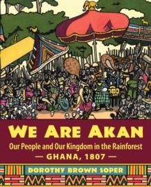 We Are Akan : Our People and Our Kingdom in the Rainforest - Ghana, 1807 -