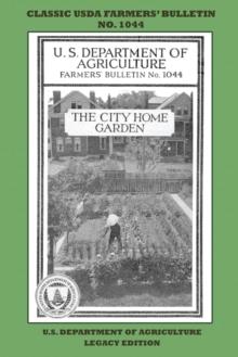 The City Home Garden (Legacy Edition) : The Classic USDA Farmers' Bulletin No. 1044 With Tips And Traditional Methods In Sustainable Gardening And Permaculture