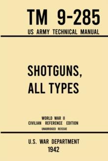 Shotguns, All Types - TM 9-285 US Army Technical Manual (1942 World War II Civilian Reference Edition) : Unabridged Field Manual On Vintage and Classic Shotguns for Hunting, Trap, Skeet, and Defense f