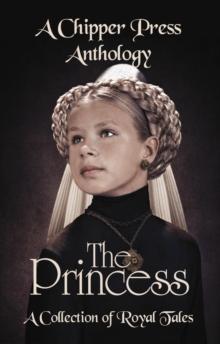 The Princess: A Collection of Royal Tales : A Chipper Press Anthology