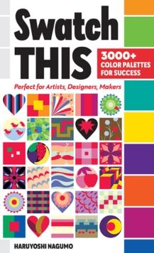 Swatch This, 3000+ Color Palettes for Success : Perfect for Artists, Designers, Makers