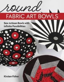 Round Fabric Art Bowls : Sew Artisan Bowls with Infinite Possibilities