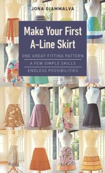 Make Your First A-Line Skirt : One Great-Fitting Pattern, a Few Simple Skills, Endless Possibilities