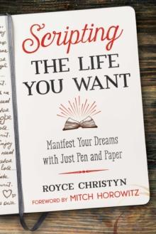 Scripting the Life You Want : Manifest Your Dreams with Just Pen and Paper