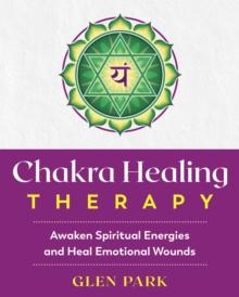 Chakra Healing Therapy : Awaken Spiritual Energies and Heal Emotional Wounds