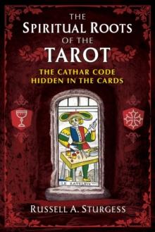 The Spiritual Roots of the Tarot : The Cathar Code Hidden in the Cards