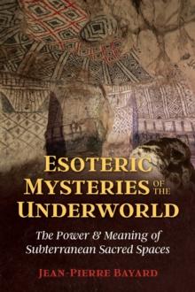 Esoteric Mysteries of the Underworld : The Power and Meaning of Subterranean Sacred Spaces