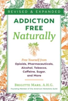 Addiction-Free Naturally : Free Yourself from Opioids, Pharmaceuticals, Alcohol, Tobacco, Caffeine, Sugar, and More