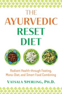 The Ayurvedic Reset Diet : Radiant Health through Fasting, Mono-Diet, and Smart Food Combining