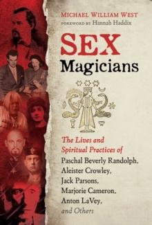 Sex Magicians : The Lives and Spiritual Practices of Paschal Beverly Randolph, Aleister Crowley, Jack Parsons, Marjorie Cameron, Anton LaVey, and Others