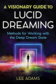 A Visionary Guide to Lucid Dreaming : Methods for Working with the Deep Dream State