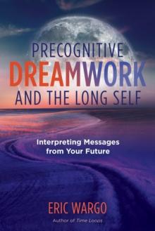 Precognitive Dreamwork and the Long Self : Interpreting Messages from Your Future