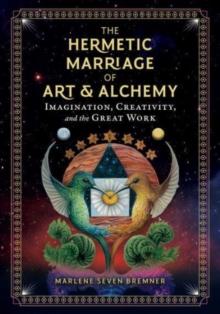 The Hermetic Marriage of Art and Alchemy : Imagination, Creativity, and the Great Work