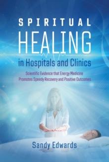 Spiritual Healing in Hospitals and Clinics : Scientific Evidence that Energy Medicine Promotes Speedy Recovery and Positive Outcomes