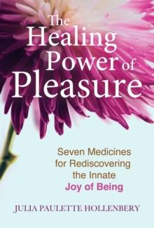 The Healing Power of Pleasure : Seven Medicines for Rediscovering the Innate Joy of Being