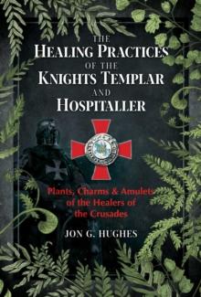 The Healing Practices of the Knights Templar and Hospitaller : Plants, Charms, and Amulets of the Healers of the Crusades