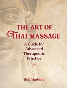 The Art of Thai Massage : A Guide for Advanced Therapeutic Practice