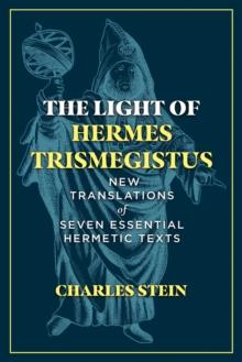 The Light of Hermes Trismegistus : New Translations of Seven Essential Hermetic Texts