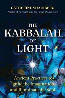 The Kabbalah of Light : Ancient Practices to Ignite the Imagination and Illuminate the Soul