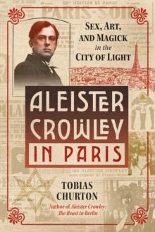 Aleister Crowley in Paris : Sex, Art, and Magick in the City of Light