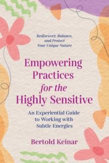 Empowering Practices for the Highly Sensitive : An Experiential Guide to Working with Subtle Energies