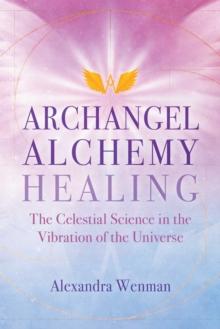 Archangel Alchemy Healing : The Celestial Science in the Vibration of the Universe